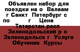 Объявлен набор для поездки на о. Валаам - г.Санкт- Петербург с 3 по 7.06.17 г. › Цена ­ 19 450 - Татарстан респ., Зеленодольский р-н, Зеленодольск г. Услуги » Обучение. Курсы   